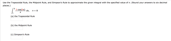 Use the Trapezoidal Rule, the Midpoint Rule, and Simpsons Rule to approximate the given integral with the specified value of