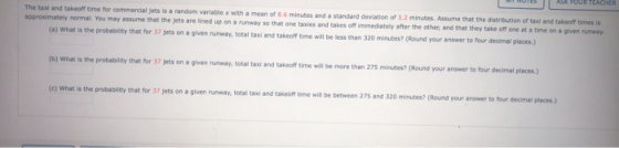 MINUTES ASR YOUR TEACHER The taxi and takeoff time for commerciales is a random variable x with a mean of 8.6 minutes and a s