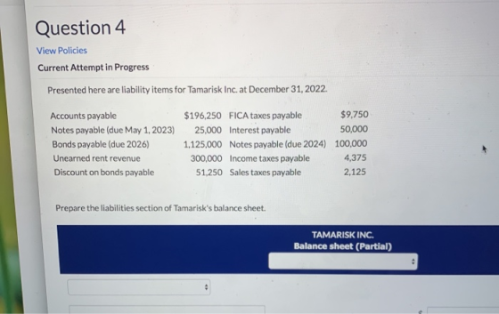 Question 4 View Policies Current Attempt in Progress Presented here are liability items for Tamarisk Inc. at December 31, 202