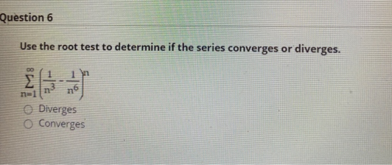 Question 6 Use the root test to determine if the series converges or diverges. DO Σ n n=1 n6 Diverges Converges