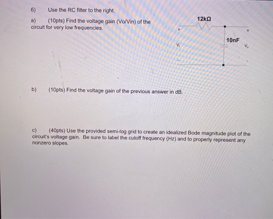 6) Use the RC filter to the right. a) (10pts) Find the voltage gain (Vo/Vin) of the circuit for very low frequencies, 12kΩ 10
