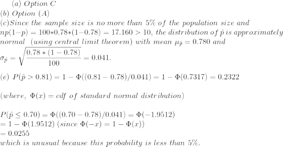 (a) Option C (6) Option (A) (c) Since the sample size is no more than 5% of the population size and np(1-P) = 100*0.78*(1-0.7