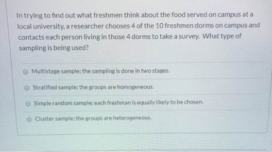 In trying to find out what freshmen think about the food served on campus at a local university, a researcher chooses 4 of th