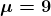 \boldsymbol{\mu =9}