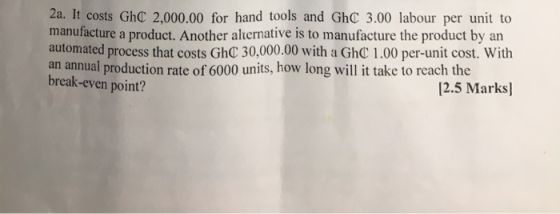 2a. It costs GhC 2,000.00 for hand tools and GhC 3.00 labour per unit to manufacture a product. Another alternative is to man