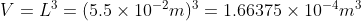 V = L^{3}= (5.5 \times 10^{-2}m)^{3}= 1.66375\times 10^{-4}m^{3}