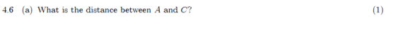 4.6 (a) What is the distance between A and C? (1)