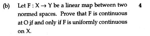 (b) 4 Let F: X Y be a linear map between two normed spaces. Prove that F is continuous at Ojf and only if F is uniformly cont