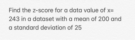 Find the z-score for a data value of 243 in a dataset with a mean of 200 and a standard deviation of 25