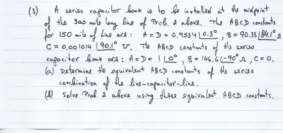 (3) A series capacitor bank is to be installed at the midpoint of the 300 mile long line of Prob. a above. The AB CD constant