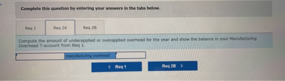 Complete this question by entering your answers in the tabs below. Req 2B Req 2A Req 1 Compute the amount of underapplied or