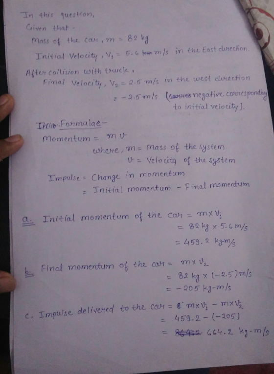 In this question, Criven that Mass of the car, m = 82 kg Initial Velocity, V, - 5.6 km mls in the East direction. After colli