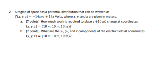 2. A region of space has a potential distribution that can be written as V(x, y, z) = -14xyz + 142 Volts, where x, y, and z a