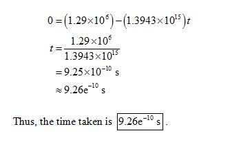 0-11-29% 10°)-(1.3943 x1 015): 1.29x10 1.3943x1013 -9.25x10-10 s x 9.26e-10 s Thus, the time taken is 19-26e-ls