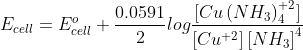 E_{cell}=E^{o}_{cell}+\frac{0.0591}{2}log\frac{[Cu\left ( NH_{3} \right )_{4}^{+2}]}{\left [ Cu^{+2} \right ]\left [ NH_{3} \right ]^{4}}