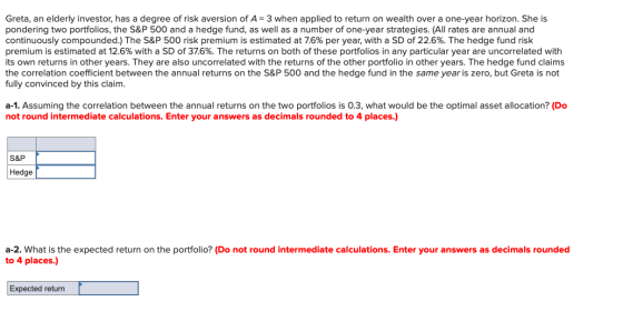 Greta, an elderly investor, has a degree of risk aversion of A= 3 when applied to return on wealth over a one-year horizon. S