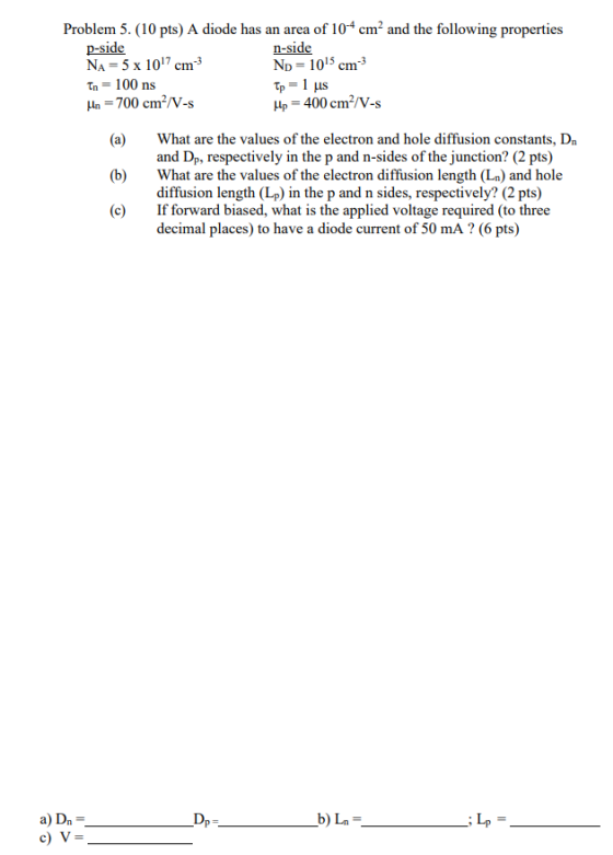 Problem 5. (10 pts) A diode has an area of 104 cm’ and the following properties p-side n-side NA = 5 x 107 cm Np = 1015 cm To