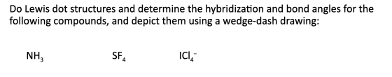 Do Lewis dot structures and determine the hybridization and bond angles for the following compounds, and depict them using a