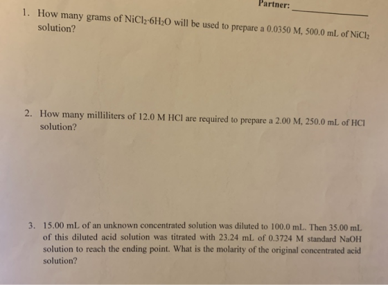 Partner: 1. How many grams of NiCl2:6H20 will be used to prepare a 0.0350 M. 500.0 mL of NiCl! solution? 2. How many millilit