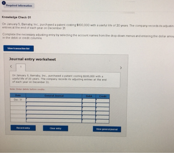 Required information Knowledge Check 01 On January 5, Barnaby, Inc., purchased a patent costing $100,000 with a useful life o