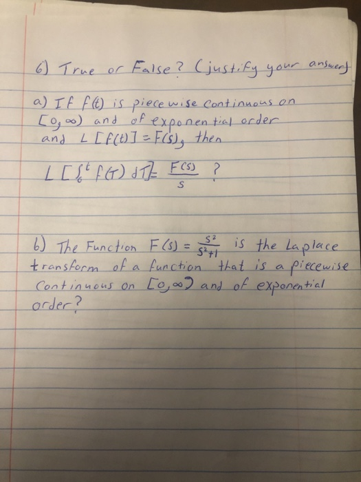 6) True or False? (justify your answers a) I f ft) is piece wise Continuous on [goo) and of exponential order and L [f(t)] =