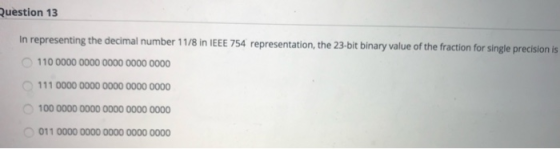 Question 13 In representing the decimal number 11/8 in IEEE 754 representation, the 23-bit binary value of the fraction for s