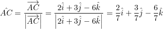 \small \hat{AC}=\frac{\overrightarrow{AC}}{\left | \overrightarrow{AC} \right |}=\frac{2\hat{i}+3\hat{j}-6\hat{k}}{\left | 2\hat{i}+3\hat{j}-6\hat{k} \right |}=\frac{2}{7}\hat{i}+\frac{3}{7}\hat{j}-\frac{6}{7}\hat{k}