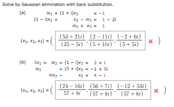 Solve by Gaussian elimination with back substitution. (1 - i)X1 + X2X3 - 3= 1-2i (53 +21i) (2 -11i) (-2 + 6i) (35-51) 5+101) +5) (X1, X2, X3) 35 - 5i (b) 3x1+ 1X2+ (1-i)X3= 2+i IX1 4iX2 (-12 +53i) 57 + 8i (24 - 16i) (56 +7i) (x1, X2, X3) - 57+Si (57i) (57+Si) 57 + 8i