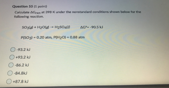 Question 55 (1 point) Calculate AGrxn at 398 K under the nonstandard conditions shown below for the following reaction. SO3(8