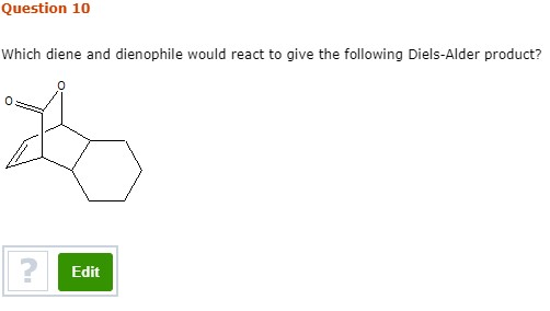 Question 10 Which diene and dienophile would react to give the following Diels-Alder product? Edit