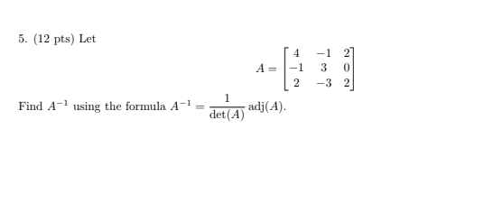 5. (12 pts) Let A= 4 -1 2 -1 3 -3 2 0 2 1 Find A-? using the formula A-1 adj(A). det(A)