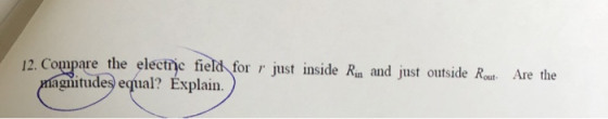 12. Compare the electric field for r just inside Rin and just outside Rout. Are the Magnitudes equal? Explain.)