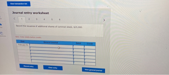 View transaction list Journal entry worksheet 1 2 3 4 5 6 Record the issuance of additional shares of common stock, $25,000 N