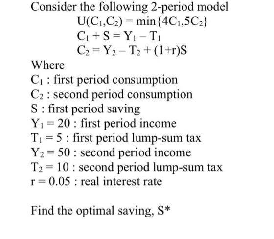 Consider the following 2-period model U(C1,C2) = min{4C1,5C2} Ci + S = Y1-T C2 = Y2 - T2 + (1+r)S Where C: first period consu