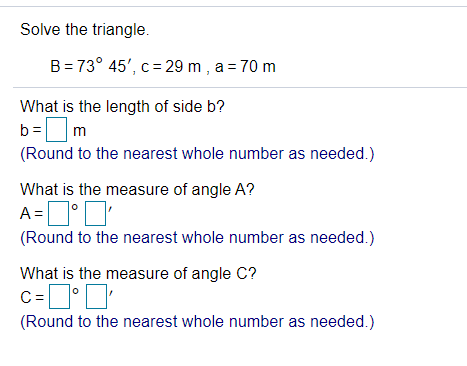 Solve the triangle. B = 73° 45, c= 29 m, a = 70 m What is the length of side b? b= m (Round to the nearest whole number as n
