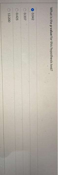 What is the p value for this hypothesis test? O 0.042 0.337 0.425 13.200