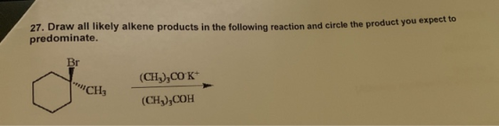 27. Draw all likely alkene products in the following reaction and circle the producto predominate. Br (CH),CO K+ ICH (CHY,COH