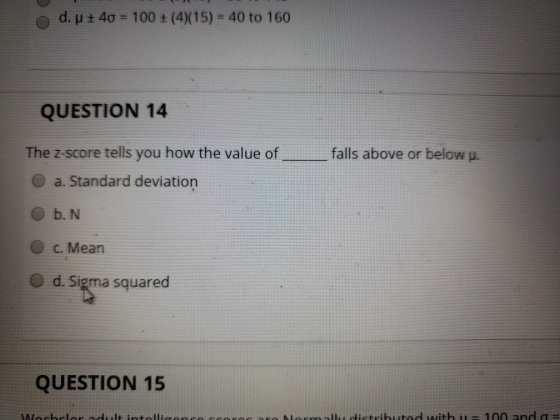 O d. p + 40 = 100 + (4)(15) = 40 to 160 QUESTION 14 The Z-score tells you how the value of ____ falls above or below u. a. St