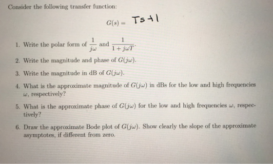 Consider the following transfer function: G(8) = Tstl 1. Write the polar form of hand 1+jWT 2. Write the magnitude and phase