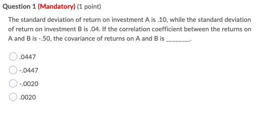 Question 1 (Mandatory) (1 point) The standard deviation of return on investment A is .10, while the standard deviation of ret