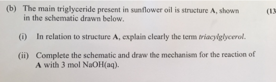 (b) The main triglyceride present in sunflower oil is structure A, shown in the schematic drawn below. (13 (i) In relation to