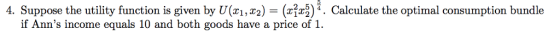 4. Suppose the utility function is given by U(z1,x2) - (x^2)*. Calculate the optimal consumption bundle 2.5 4 if Anns income equals 10 and both goods have a price of 1.