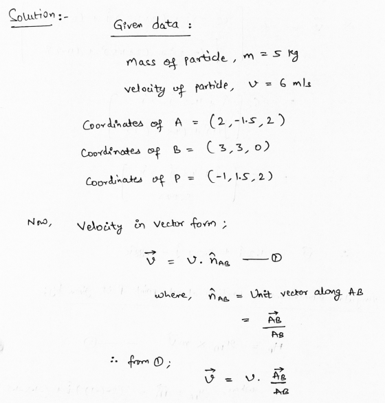 Solution: Given data : mass of partide, mis kg velocity of partide, U = 6 mis 2 Coordinates of A Coordinates of B = (2,-1.5,2