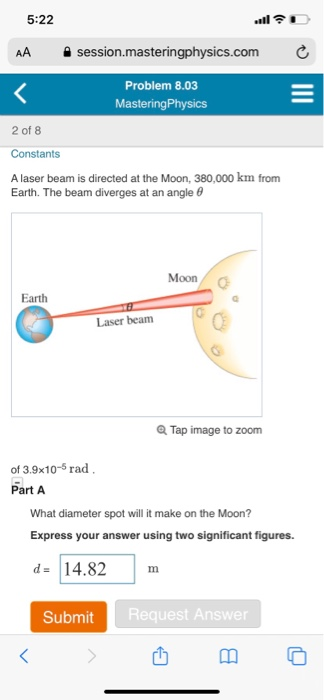 5:22 AA session.masteringphysics.com Problem 8.03 Mastering Physics 2 of 8 Constants A laser beam is directed at the Moon, 38
