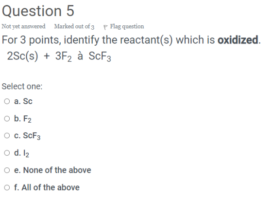 Question 5 Not yet answered Marked out of 3 P Flag question For 3 points, identify the reactant(s) which is oxidized. 2Sc(s)
