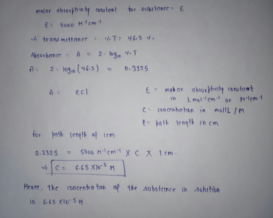 molar absorptivity cortant for sithstance - E &= 5000 M1cm lo transmittance : 1. T = 46.5 4. Absorbance - A = 2-log, 4.T A- 2