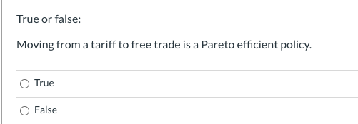 True or false: Moving from a tariff to free trade is a Pareto efficient policy. True False