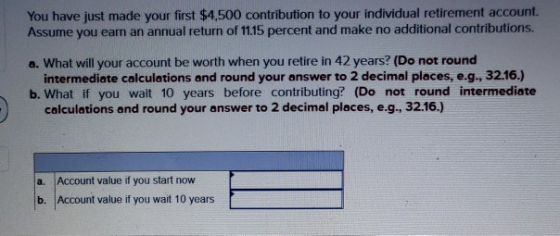You have just made your first $4,500 contribution to your individual retirement account. Assume you earn an annual return of