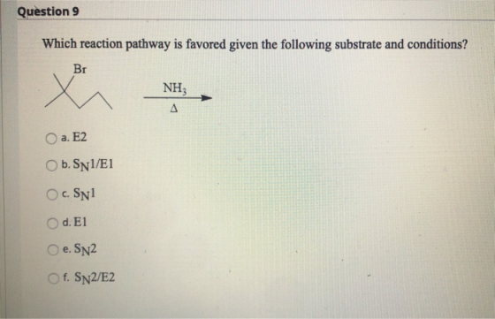 Question 9 Which reaction pathway is favored given the following substrate and conditions? Вт X NH; A a. E2 O b.SN1/E1 OcSNl