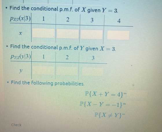Find the conditional p.m.f. of X given Y 3. Pae) 2 3 4 . Find the conditional p.m.f. of Y given X 3 .1 . Find the following probabilities Check